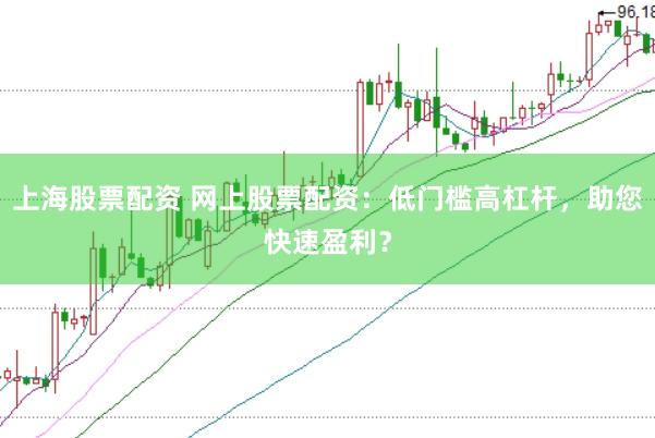 上海股票配资 网上股票配资：低门槛高杠杆，助您快速盈利？