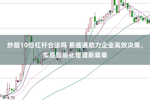 炒股10倍杠杆合法吗 易盛通助力企业高效决策，实现智能化管理新篇章