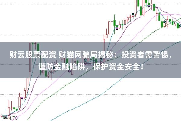 财云股票配资 财猫网骗局揭秘：投资者需警惕，谨防金融陷阱，保护资金安全！
