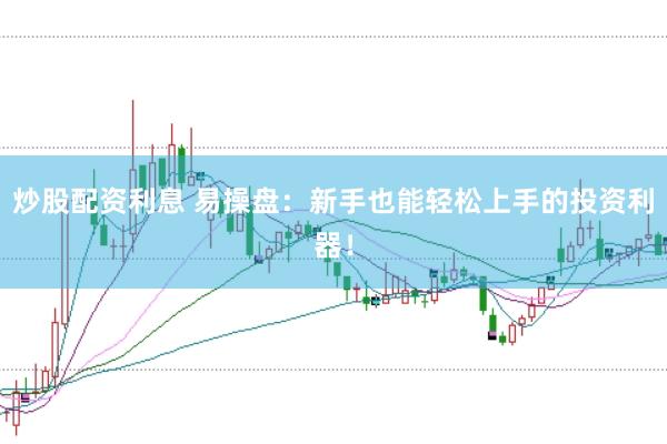 炒股配资利息 易操盘：新手也能轻松上手的投资利器！