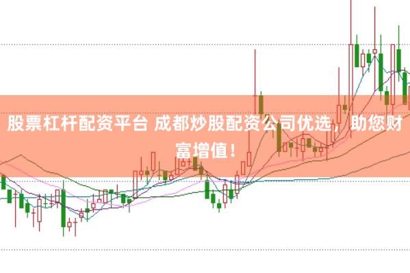 股票杠杆配资平台 成都炒股配资公司优选，助您财富增值！