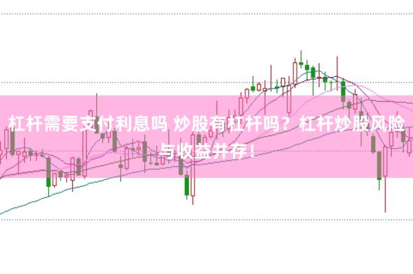 杠杆需要支付利息吗 炒股有杠杆吗？杠杆炒股风险与收益并存！