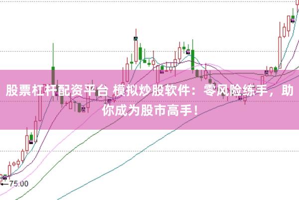 股票杠杆配资平台 模拟炒股软件：零风险练手，助你成为股市高手！