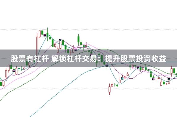 股票有杠杆 解锁杠杆交易：提升股票投资收益