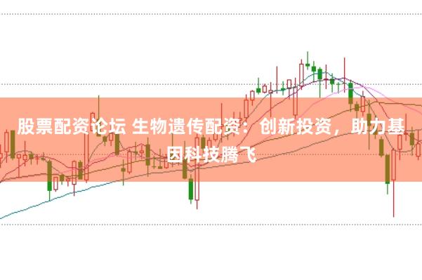 股票配资论坛 生物遗传配资：创新投资，助力基因科技腾飞