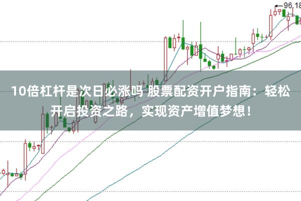 10倍杠杆是次日必涨吗 股票配资开户指南：轻松开启投资之路，实现资产增值梦想！