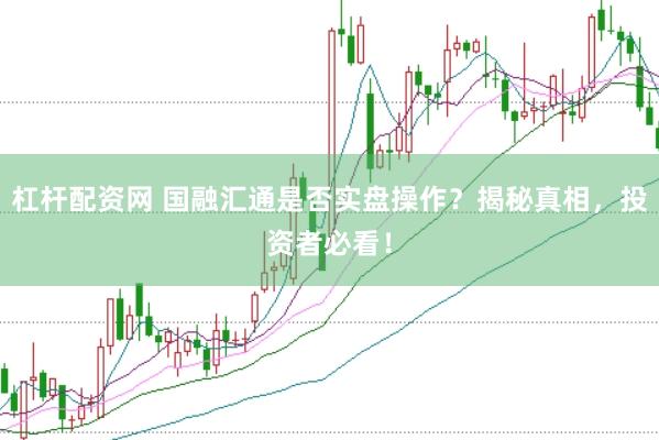 杠杆配资网 国融汇通是否实盘操作？揭秘真相，投资者必看！
