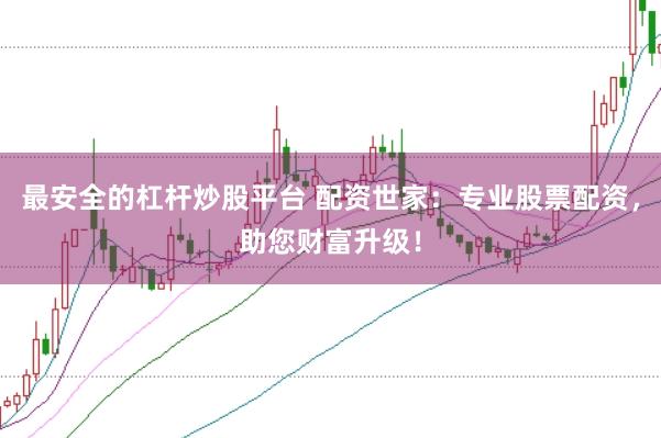 最安全的杠杆炒股平台 配资世家：专业股票配资，助您财富升级！