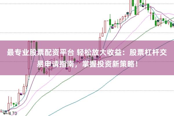 最专业股票配资平台 轻松放大收益：股票杠杆交易申请指南，掌握投资新策略！