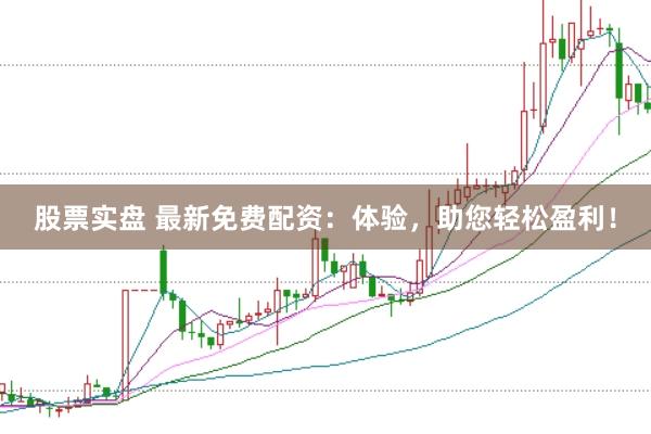股票实盘 最新免费配资：体验，助您轻松盈利！