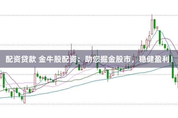 配资贷款 金牛股配资：助您掘金股市，稳健盈利！