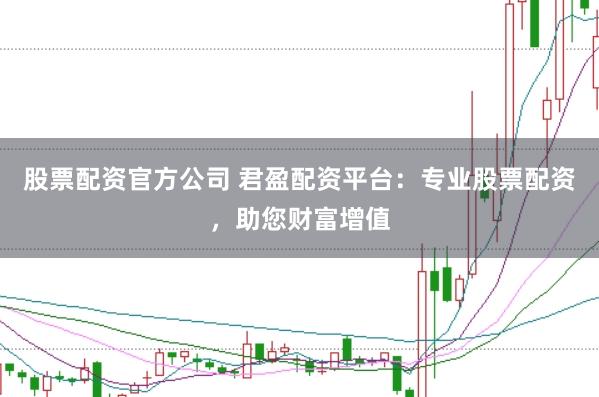 股票配资官方公司 君盈配资平台：专业股票配资，助您财富增值