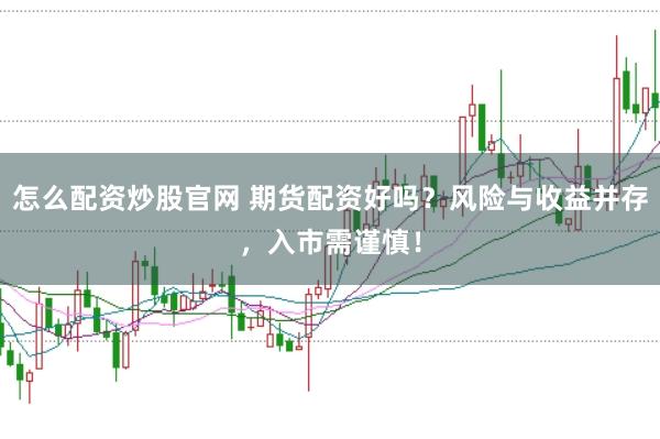 怎么配资炒股官网 期货配资好吗？风险与收益并存，入市需谨慎！