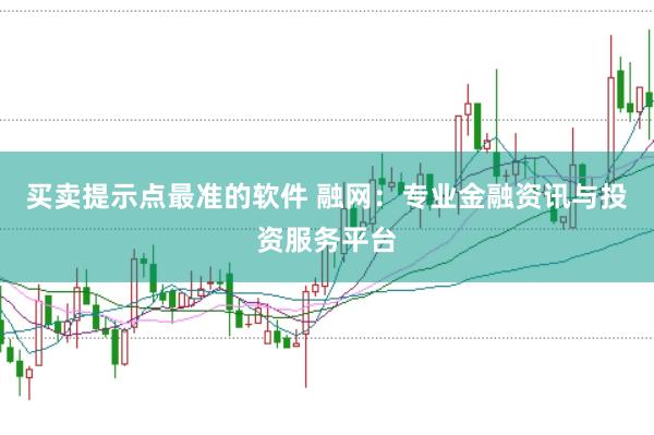 买卖提示点最准的软件 融网：专业金融资讯与投资服务平台