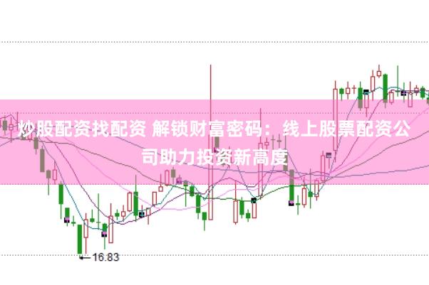 炒股配资找配资 解锁财富密码：线上股票配资公司助力投资新高度