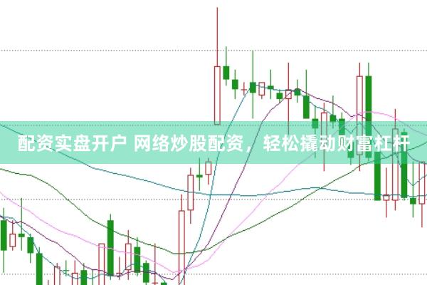 配资实盘开户 网络炒股配资，轻松撬动财富杠杆