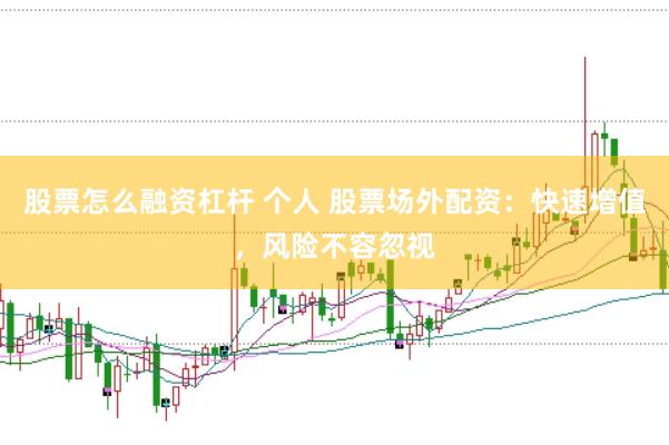 股票怎么融资杠杆 个人 股票场外配资：快速增值，风险不容忽视