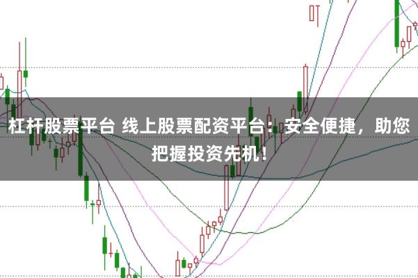 杠杆股票平台 线上股票配资平台：安全便捷，助您把握投资先机！