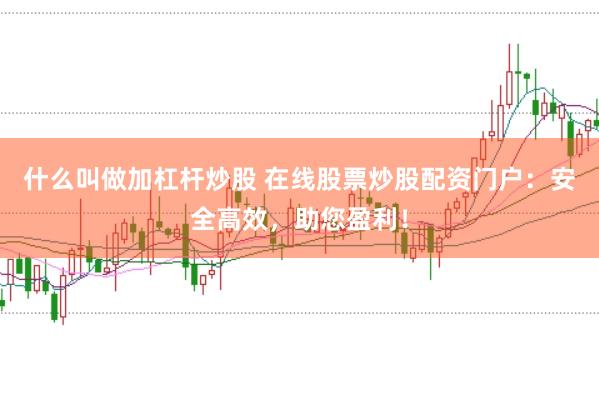 什么叫做加杠杆炒股 在线股票炒股配资门户：安全高效，助您盈利！