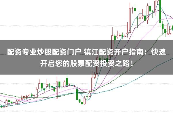 配资专业炒股配资门户 镇江配资开户指南：快速开启您的股票配资投资之路！