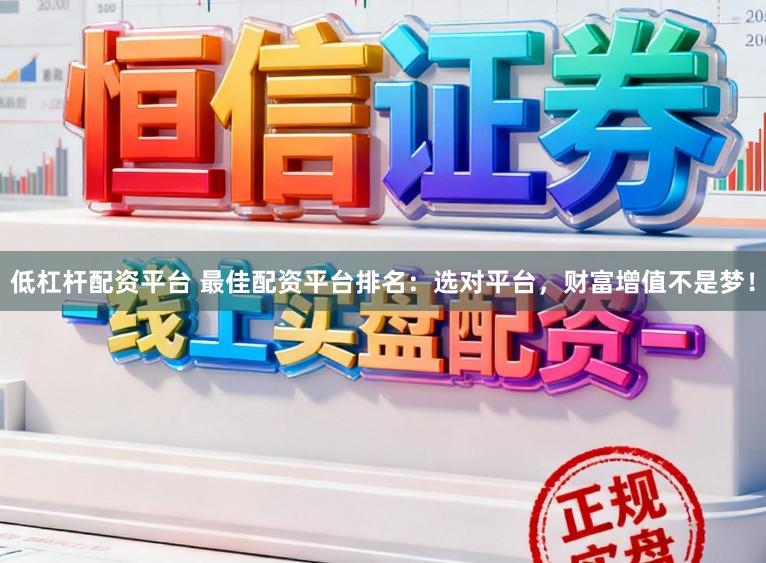 低杠杆配资平台 最佳配资平台排名：选对平台，财富增值不是梦！