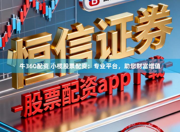 牛360配资 小榄股票配资：专业平台，助您财富增值