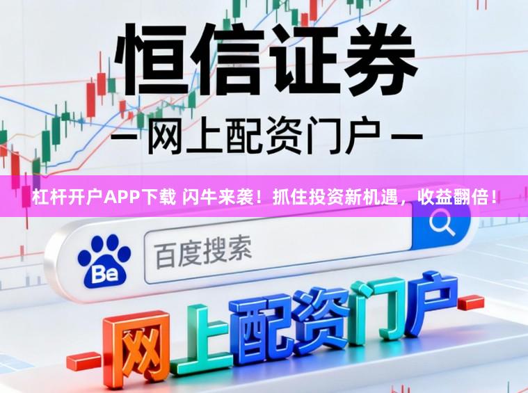 杠杆开户APP下载 闪牛来袭！抓住投资新机遇，收益翻倍！