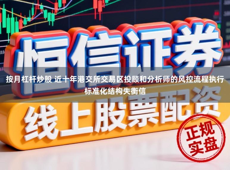 按月杠杆炒股 近十年港交所交易区投顾和分析师的风控流程执行标准化结构失衡信