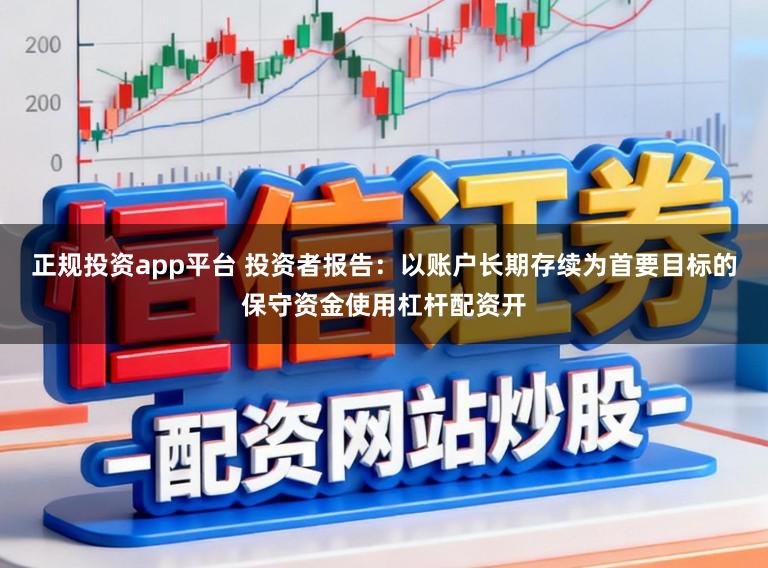 正规投资app平台 投资者报告：以账户长期存续为首要目标的保守资金使用杠杆配资开