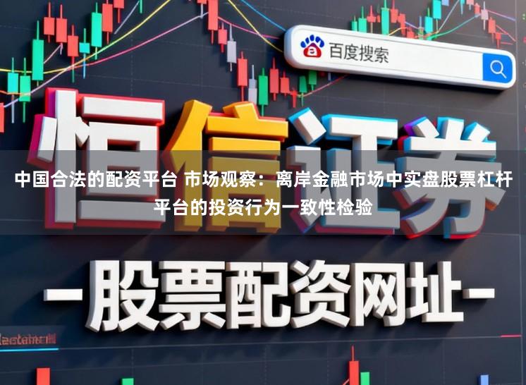 中国合法的配资平台 市场观察：离岸金融市场中实盘股票杠杆平台的投资行为一致性检验