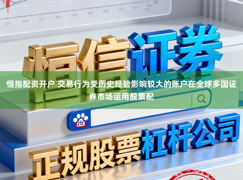 恒指配资开户 交易行为受历史经验影响较大的账户在全球多国证券市场运用股票配