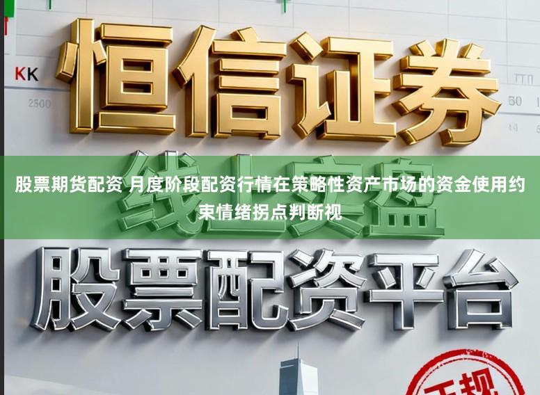 股票期货配资 月度阶段配资行情在策略性资产市场的资金使用约束情绪拐点判断视
