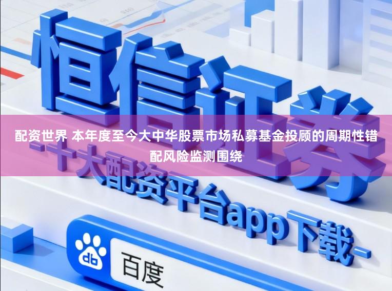配资世界 本年度至今大中华股票市场私募基金投顾的周期性错配风险监测围绕