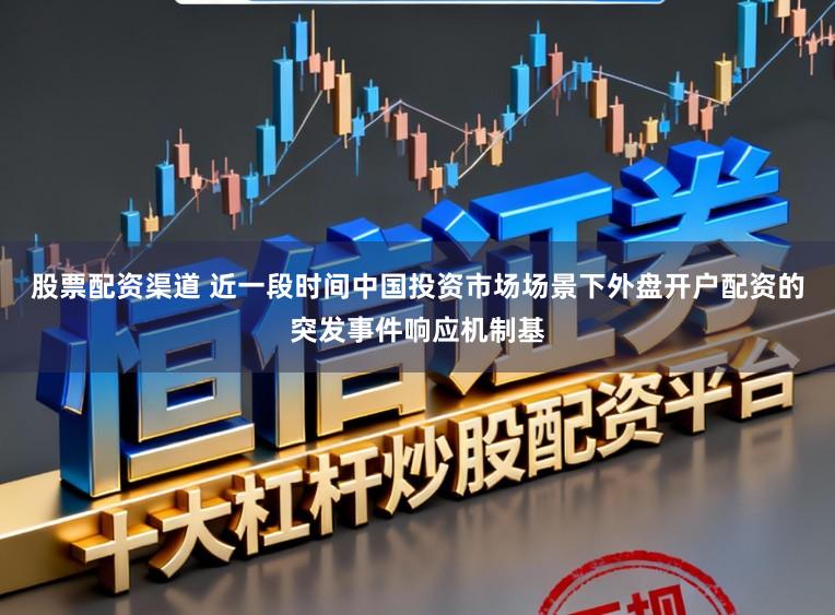 股票配资渠道 近一段时间中国投资市场场景下外盘开户配资的突发事件响应机制基