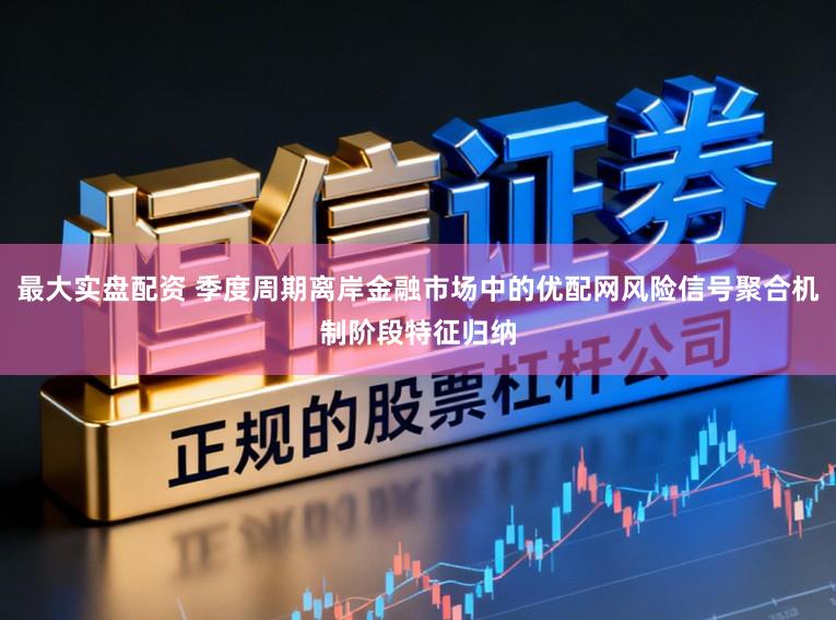 最大实盘配资 季度周期离岸金融市场中的优配网风险信号聚合机制阶段特征归纳