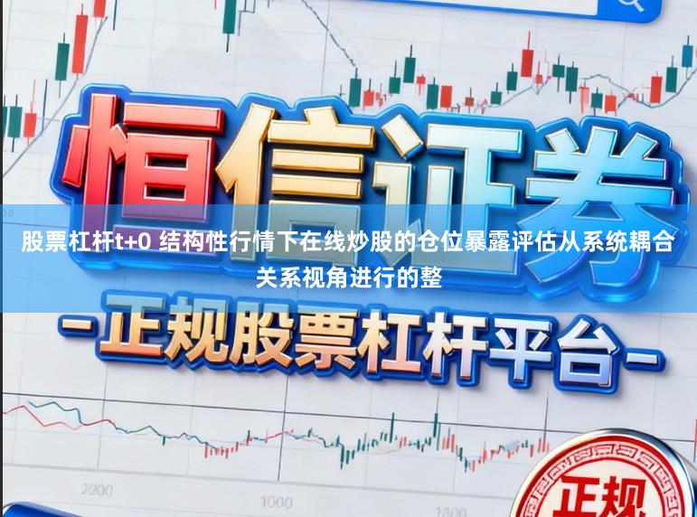 股票杠杆t+0 结构性行情下在线炒股的仓位暴露评估从系统耦合关系视角进行的整