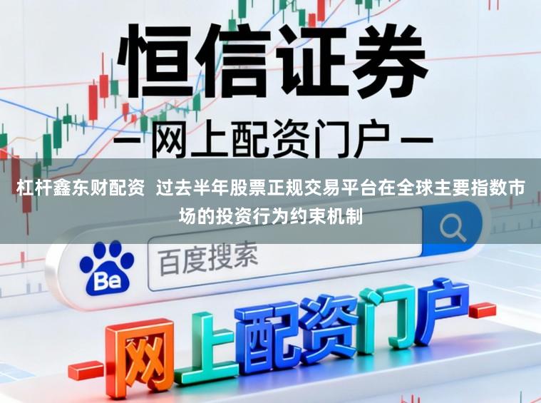 杠杆鑫东财配资  过去半年股票正规交易平台在全球主要指数市场的投资行为约束机制