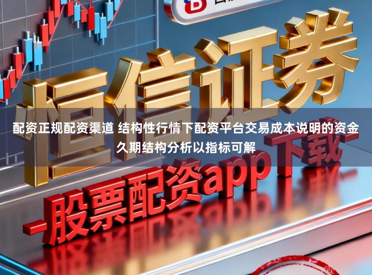 配资正规配资渠道 结构性行情下配资平台交易成本说明的资金久期结构分析以指标可解