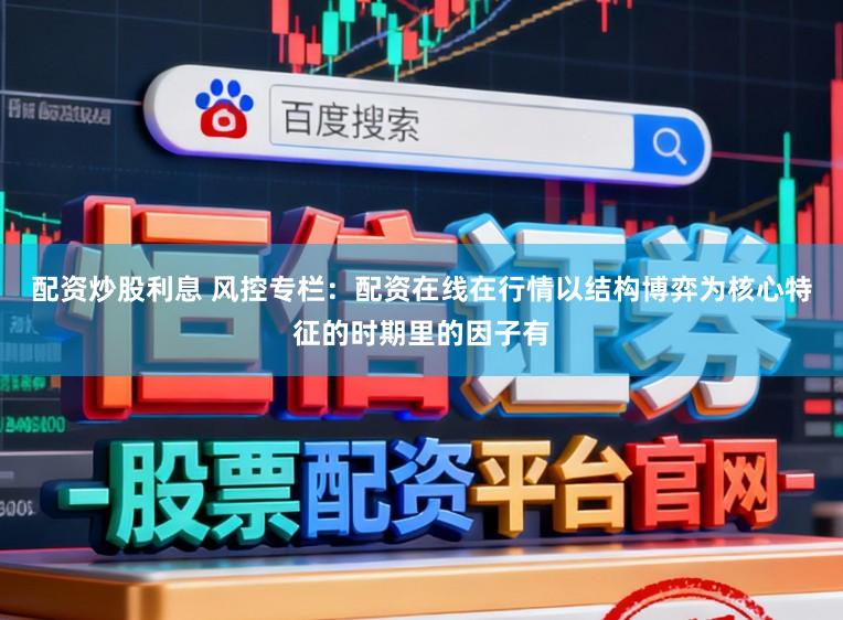 配资炒股利息 风控专栏：配资在线在行情以结构博弈为核心特征的时期里的因子有