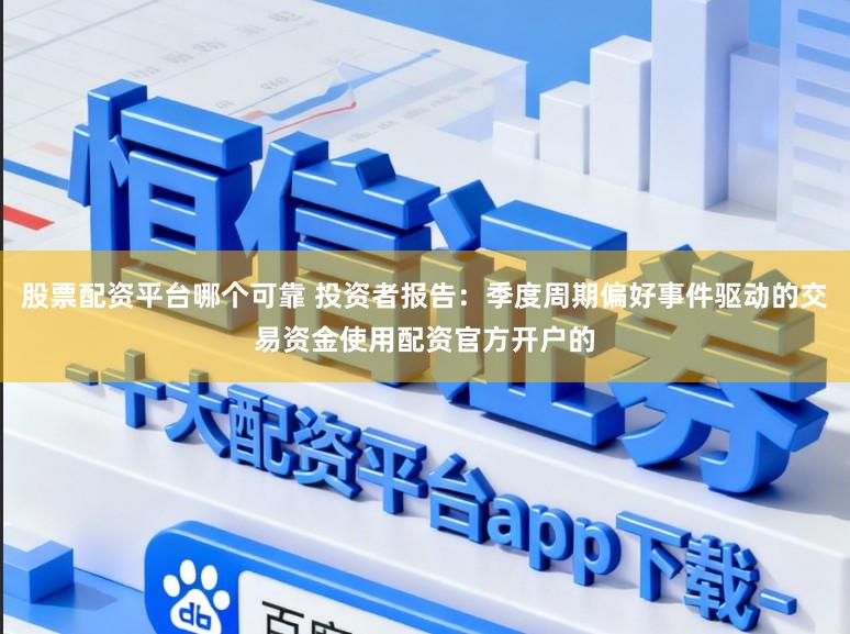 股票配资平台哪个可靠 投资者报告：季度周期偏好事件驱动的交易资金使用配资官方开户的