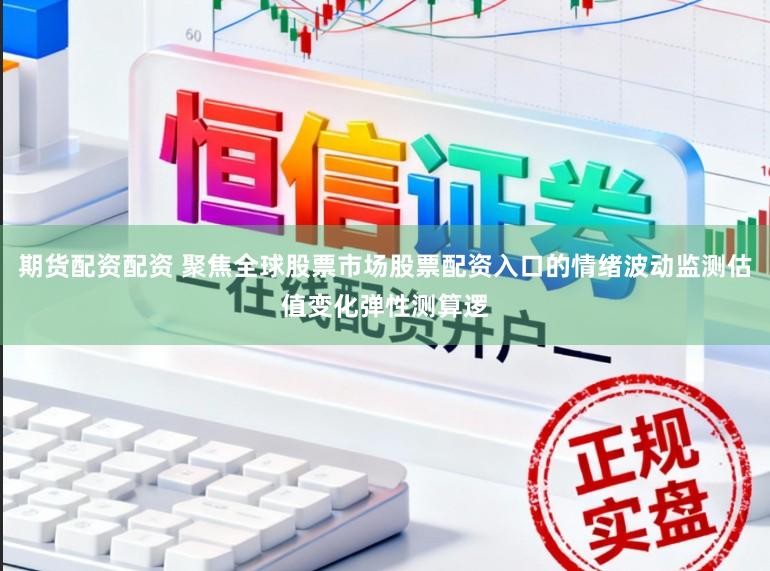 期货配资配资 聚焦全球股票市场股票配资入口的情绪波动监测估值变化弹性测算逻