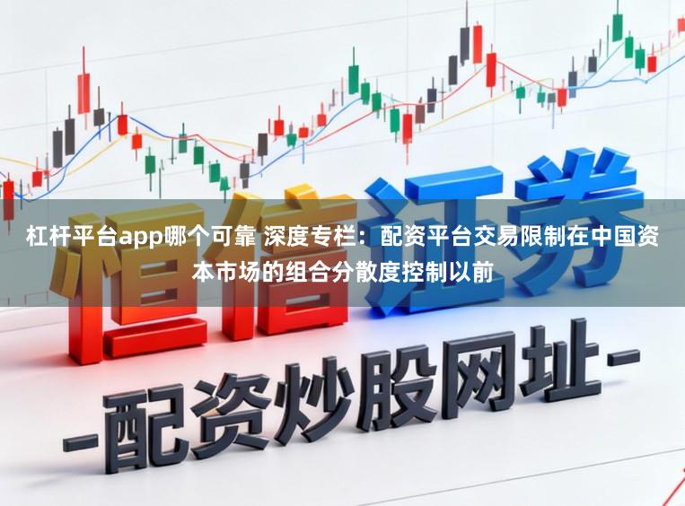 杠杆平台app哪个可靠 深度专栏：配资平台交易限制在中国资本市场的组合分散度控制以前