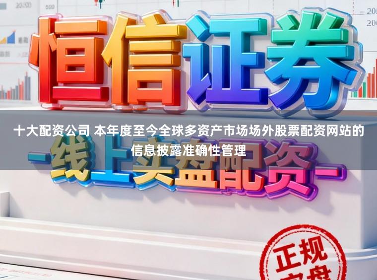 十大配资公司 本年度至今全球多资产市场场外股票配资网站的信息披露准确性管理