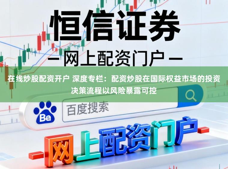 在线炒股配资开户 深度专栏：配资炒股在国际权益市场的投资决策流程以风险暴露可控