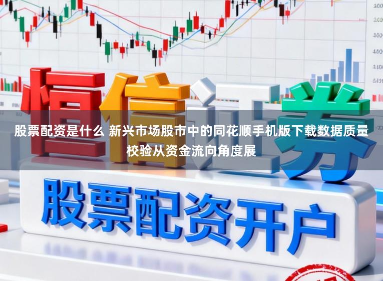股票配资是什么 新兴市场股市中的同花顺手机版下载数据质量校验从资金流向角度展