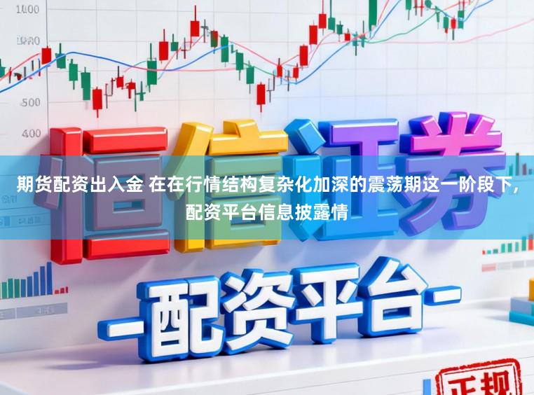 期货配资出入金 在在行情结构复杂化加深的震荡期这一阶段下,配资平台信息披露情