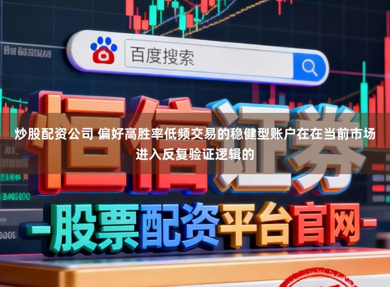 炒股配资公司 偏好高胜率低频交易的稳健型账户在在当前市场进入反复验证逻辑的