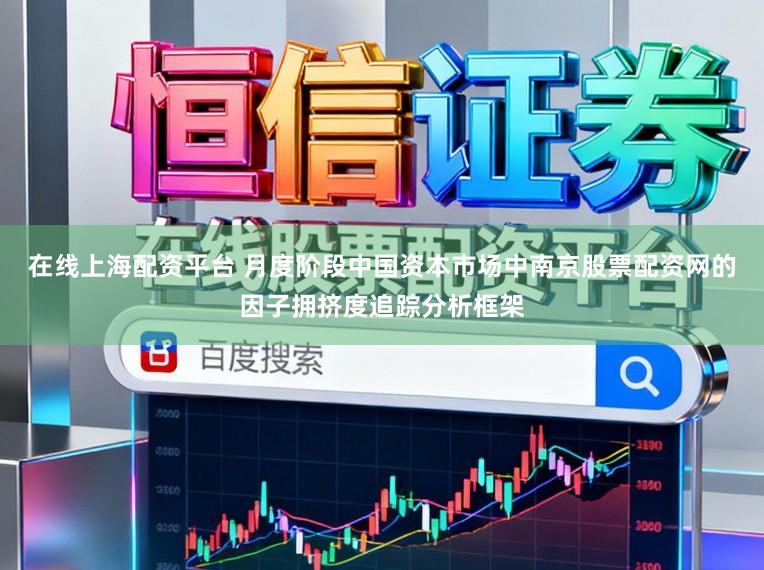 在线上海配资平台 月度阶段中国资本市场中南京股票配资网的因子拥挤度追踪分析框架