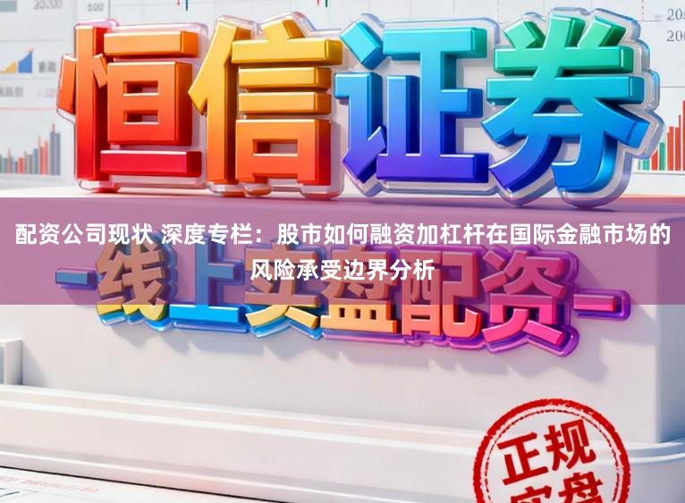 配资公司现状 深度专栏：股市如何融资加杠杆在国际金融市场的风险承受边界分析