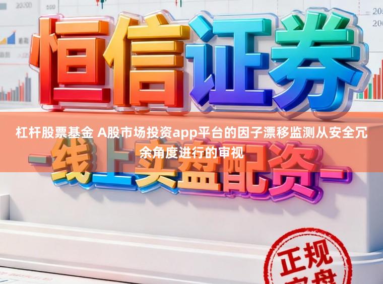 杠杆股票基金 A股市场投资app平台的因子漂移监测从安全冗余角度进行的审视